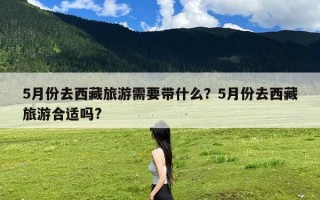 5月份去西藏旅游需要带什么？5月份去西藏旅游合适吗?