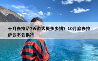 十月去拉萨7天游大概多少钱？10月底去拉萨会不会很冷