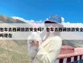 包车去西藏旅游安全吗？包车去西藏旅游安全吗现在