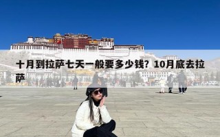 十月到拉萨七天一般要多少钱？10月底去拉萨