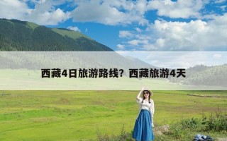 西藏4日旅游路线？西藏旅游4天