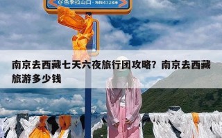 南京去西藏七天六夜旅行团攻略？南京去西藏旅游多少钱