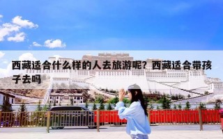 西藏适合什么样的人去旅游呢？西藏适合带孩子去吗