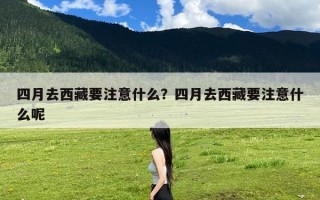 四月去西藏要注意什么？四月去西藏要注意什么呢