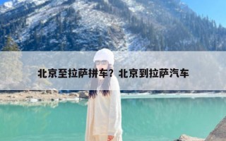北京至拉萨拼车？北京到拉萨汽车