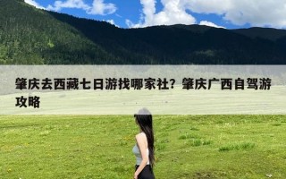 肇庆去西藏七日游找哪家社？肇庆广西自驾游攻略