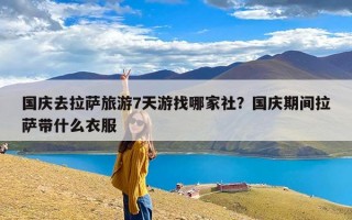 国庆去拉萨旅游7天游找哪家社？国庆期间拉萨带什么衣服