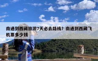 南通到西藏旅游7天必去路线？南通到西藏飞机票多少钱