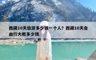 西藏10天旅游多少钱一个人？西藏10天自由行大概多少钱