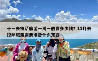 十一去拉萨旅游一周一般要多少钱？11月去拉萨旅游需要准备什么东西