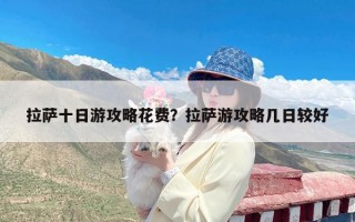 拉萨十日游攻略花费？拉萨游攻略几日较好