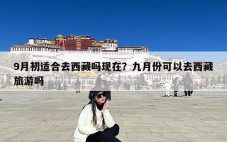9月初适合去西藏吗现在？九月份可以去西藏旅游吗