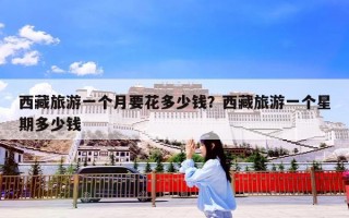 西藏旅游一个月要花多少钱？西藏旅游一个星期多少钱