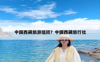 中国西藏旅游组团？中国西藏旅行社