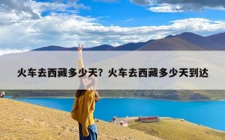 火车去西藏多少天？火车去西藏多少天到达