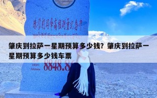 肇庆到拉萨一星期预算多少钱？肇庆到拉萨一星期预算多少钱车票