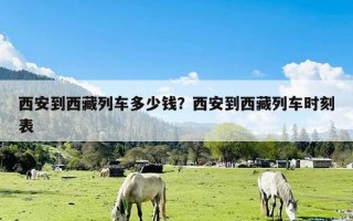 西安到西藏列车多少钱？西安到西藏列车时刻表