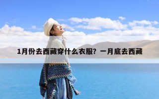 1月份去西藏穿什么衣服？一月底去西藏
