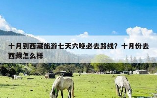 十月到西藏旅游七天六晚必去路线？十月份去西藏怎么样