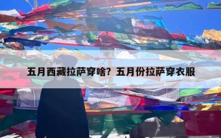 五月西藏拉萨穿啥？五月份拉萨穿衣服