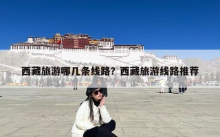 西藏旅游哪几条线路？西藏旅游线路推荐