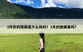 3月份的西藏是什么样的？3月的西藏美吗?