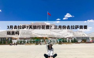 3月去拉萨7天旅行花费？三月份去拉萨需要隔离吗