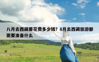 八月去西藏要花费多少钱？8月去西藏旅游都需要准备什么