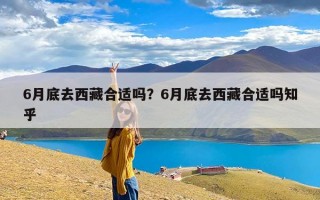 6月底去西藏合适吗？6月底去西藏合适吗知乎