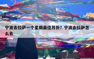 宁波去拉萨一个星期最佳月份？宁波去拉萨怎么去