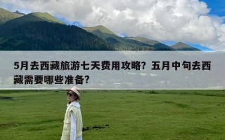 5月去西藏旅游七天费用攻略？五月中旬去西藏需要哪些准备?