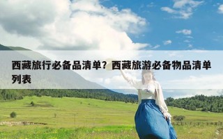 西藏旅行必备品清单？西藏旅游必备物品清单列表