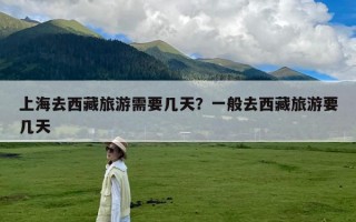 上海去西藏旅游需要几天？一般去西藏旅游要几天