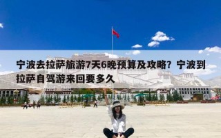 宁波去拉萨旅游7天6晚预算及攻略？宁波到拉萨自驾游来回要多久