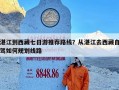湛江到西藏七日游推荐路线？从湛江去西藏自驾如何规划线路