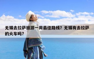 无锡去拉萨旅游一周最佳路线？无锡有去拉萨的火车吗?
