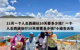 11月一个人去西藏玩10天要多少钱？一个人去西藏旅行10天需要多少钱?小编告诉你