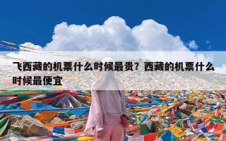 飞西藏的机票什么时候最贵？西藏的机票什么时候最便宜