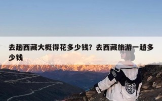 去趟西藏大概得花多少钱？去西藏旅游一趟多少钱