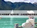 兰州到西藏飞机票价格？兰州到西藏旅游报价