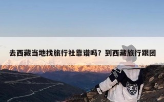 去西藏当地找旅行社靠谱吗？到西藏旅行跟团