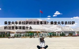 乘坐火车去拉萨的注意事项？乘坐火车去拉萨的注意事项是什么