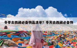 冬季去西藏必备物品清单？冬天去西藏必备物品