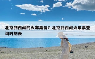 北京到西藏的火车票价？北京到西藏火车票查询时刻表
