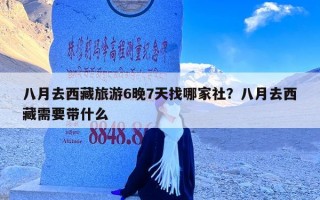 八月去西藏旅游6晚7天找哪家社？八月去西藏需要带什么