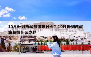 10月份到西藏旅游带什么？10月份到西藏旅游带什么吃的