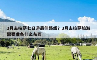 3月去拉萨七日游最佳路线？3月去拉萨旅游需要准备什么东西