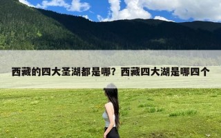 西藏的四大圣湖都是哪？西藏四大湖是哪四个