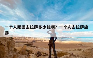 一个人跟团去拉萨多少钱啊？一个人去拉萨旅游