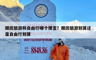 跟团旅游和自由行哪个便宜？跟团旅游划算还是自由行划算